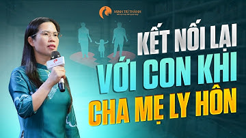 Làm Thế Nào Để Có Thể Kết Nối Với Con Khi Cha Mẹ Ly Hôn? | Nguyễn Thị Lanh