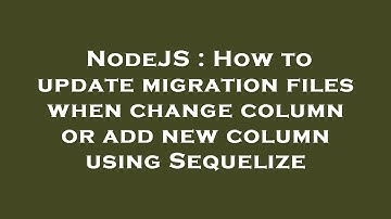 NodeJS : How to update migration files when change column or add new column using Sequelize