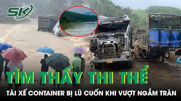 Nóng: Đã tìm thấy thi thể tài xế xe container bị lũ cuốn trôi khi vượt ngầm tràn ở Quảng Trị