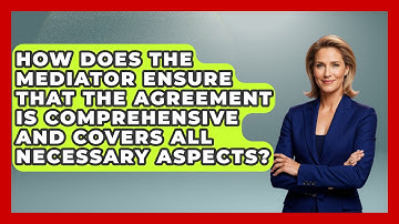 How Does the Mediator Ensure That the Agreement Is Comprehensive and Covers All Necessary Aspects?