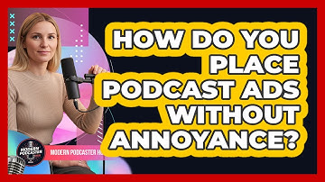 How Do You Place Podcast Ads Without Annoyance? - Modern Podcaster Hub