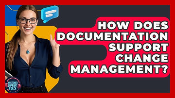 How Does Documentation Support Change Management? - Customer Support Coach