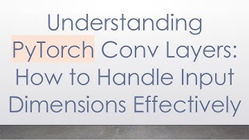 Understanding PyTorch Conv Layers: How to Handle Input Dimensions Effectively