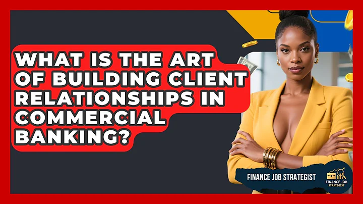 What Is The Art Of Building Client Relationships In Commercial Banking? - Finance Job Strategist