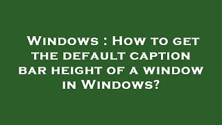 Windows : How to get the default caption bar height of a window in Windows
