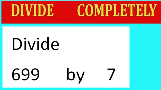 Divide     699      by     7  Divide   completely