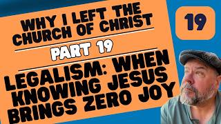 Part 19 - Why I Left the Church of Christ - Legalism Drains the Joy Out of Knowing Jesus
