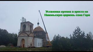 Поднятие купола и креста на Никольскую церковь села Гари.