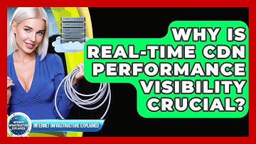 Why Is Real-time CDN Performance Visibility Crucial? - Internet Infrastructure Explained