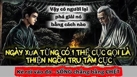 TỪNG CÓ 1 THẾ CỤC GỌI LÀ THIỆN NGÔN TRU TÂM CỤC - Kẻ rơi vào SỐNG chẳng bằng CHẾT |@pho-nhac 