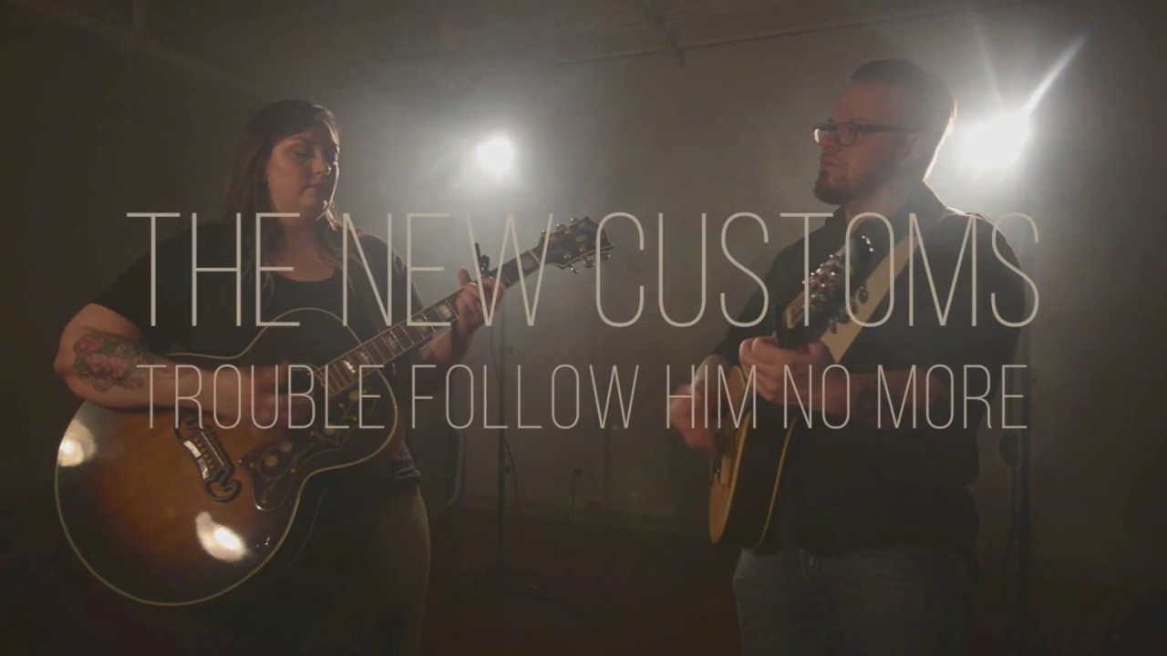 "Trouble Follow Him No More"  - The New Customs