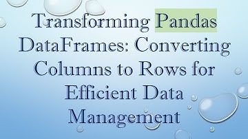 Transforming Pandas DataFrames: Converting Columns to Rows for Efficient Data Management