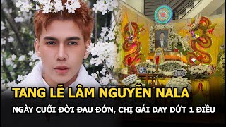Tang lễ Lâm Nguyễn NALA: Chị gái day dứt 1 điều