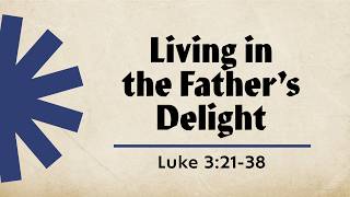 Living in the Father’s Delight | Luke 3:21-38 | Travis Agnew