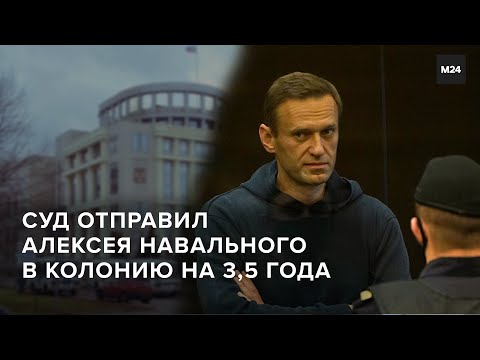 СУД ОТПРАВИЛ АЛЕКСЕЯ НАВАЛЬНОГО В КОЛОНИЮ НА 3,5 ГОДА - Москва 24