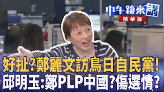 好扯？鄭麗文訪鳥日自民黨！  邱明玉：鄭PLP中國？傷選情？｜周偉航 王時齊 邱明玉 林靖冠｜潘照文｜【#中午鏡來講】20260507