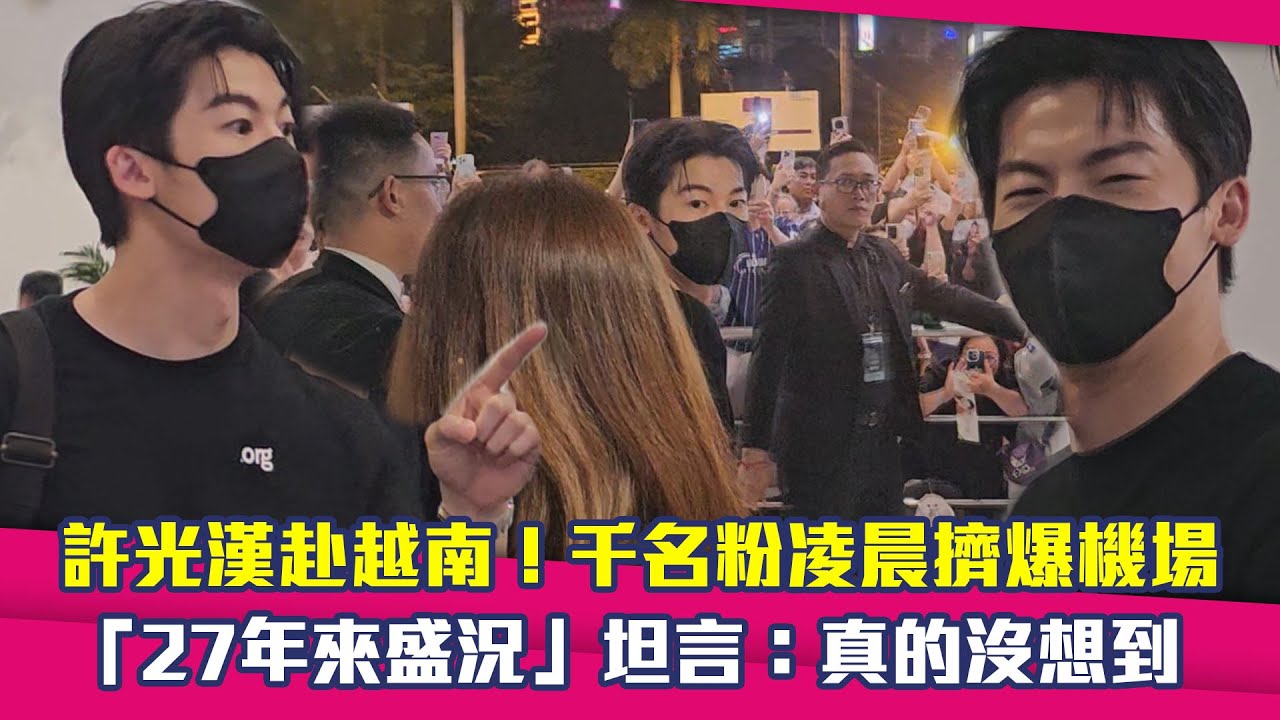 獨家直擊／許光漢赴越南！千名粉凌晨擠爆機場　「27年來盛況」坦言：真的沒想到