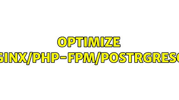 Optimize nginx/php-fpm/postrgresql