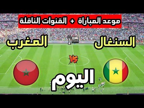 موعد مباراة المغرب ضد السنغال اليوم في كأس أمم أفريقيا 2025 والقنوات الناقلة