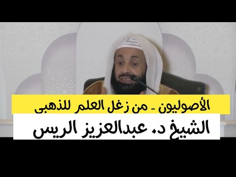 الأصوليون من زغل العلم للذهبي الشيخ د عبدالعزيز الريس