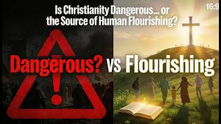 Is Christianity Dangerous… or the Source of Human Flourishing?