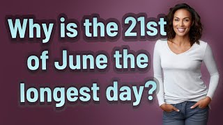 Why is the 21st of June the longest day?