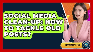 Social Media Clean-up: How To Tackle Old Posts? - Internship Hero