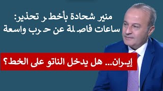 منير شحادة بأخطـ ـر تحذير:ساعات فاصلة عن حـ ـرب واسعة…وتسريبات عن ترتيبات  قد تغير مستقبل إيـ ـران!