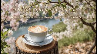 Delicate Spring Morning Jazz ☕ Happy Coffee Jazz Music &amp; Bossa Nova Piano for Stress Relief