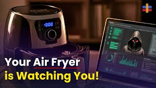 Shocking Revelation: Your Everyday Appliances Are Spying on You! (Is Your Air Fryer Watching You)