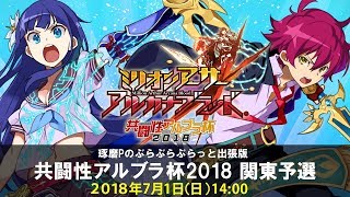 『ミリオンアーサー アルカナブラッド』琢磨Pのぶらぶらぶらっと出張版 共闘性アルブラ杯2018 関東予選