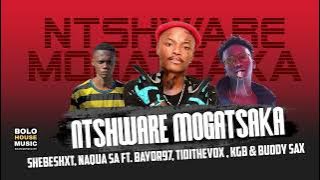 Ntsware Mogatsaka Shebeshxt, Naqua SA - Ft. Bayor97, Tidi The VoX , Kgb & Buddy Sax