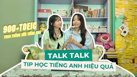 TALK TALK | Cách học Tiếng Anh hiệu quả - Đạt TOEIC 900+ & PASS PHỎNG VẤN TIẾNG ANH cùng tụi mình