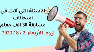 الأسئلة التى آتت فى امتحانات مسابقة 30 الف معلم ليوم الأربعاء 2 / 8 / 2023