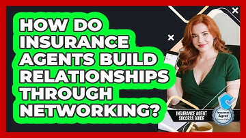 How Do Insurance Agents Build Relationships Through Networking? - Insurance Agent Success Guide