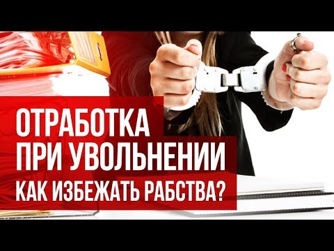 Отработка при увольнении. Как избежать рабства?