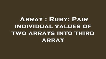 Array : Ruby: Pair individual values of two arrays into third array