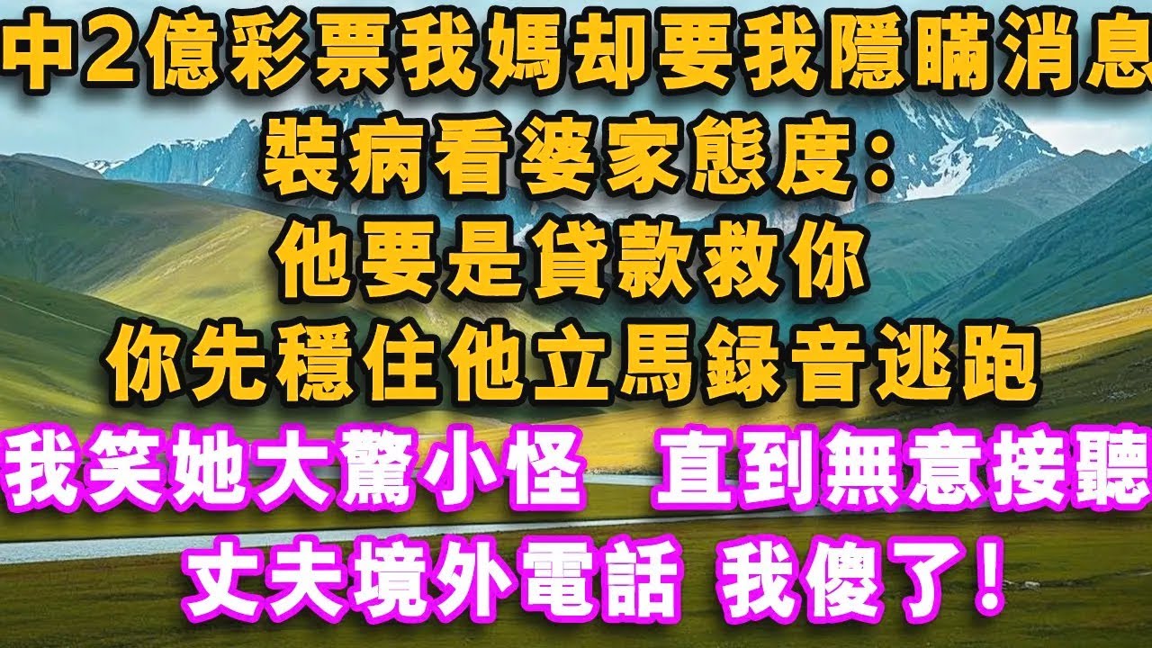 中2億彩票我媽卻要我隱瞞消息，裝病看婆家態度：他要是貸款救你，你先穩住他立馬錄音逃跑,，我笑她大驚小怪，直到無意接聽丈夫境外電話，我傻了！