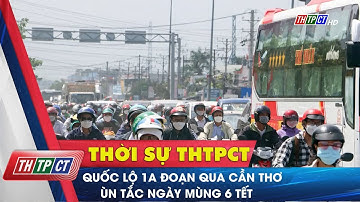 Quốc lộ 1A đoạn qua Cần Thơ ùn tắc ngày Mùng 6 Tết | Cần Thơ TV