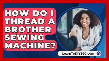 How Do I Thread A Brother Sewing Machine? - LearnToDIY360.com