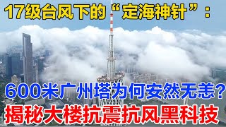 17级台风下的“定海神针”:600米广州塔为何剧烈摇晃却安然无恙?实拍视频火遍全球,揭秘摩天大楼“以柔克刚”的抗震抗风黑科技【智造重器】#中国制造 #科技 #科普 #大国工程