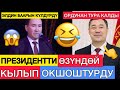 ПРЕЗИДЕНТТИ ӨЗҮНДӨЙ КЫЛЫП ТУУРАДЫ...