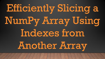 Efficiently Slicing a NumPy Array Using Indexes from Another Array