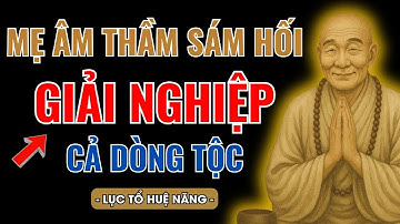 LỤC TỔ HUỆ NĂNG DẠY : MẸ ÂM THẦM SÁM HỐI-HÓA GIẢI NGHIỆP CHO CẢ DÒNG TỘC