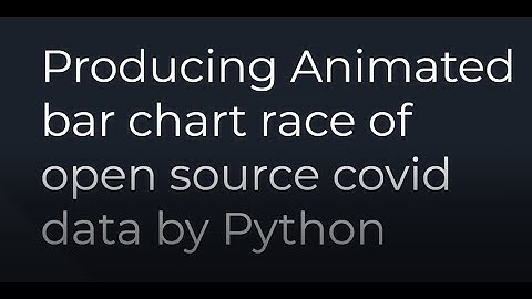 Producing Animated bar chart race of open source covid data by Python