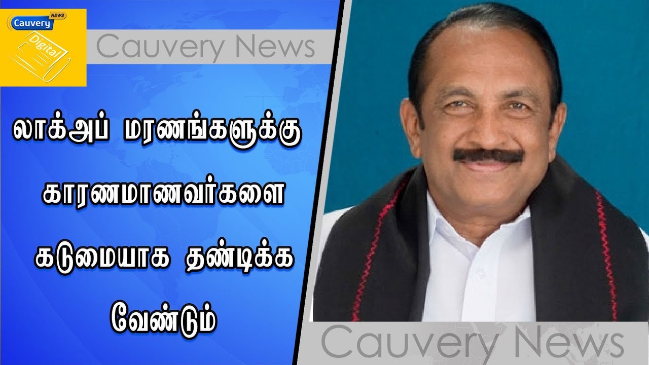 லாக்அப் மரணங்களுக்கு காரணமாணவர்களை கடுமையாக தண்டிக்க வேண்டும் - வைகோ cauvery news wiki