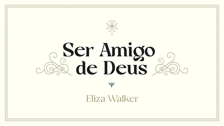 SER AMIGO DE DEUS, por Eliza Walker - CONFERNCIA A...