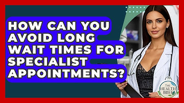 How Can You Avoid Long Wait Times For Specialist Appointments? - The Health Brief