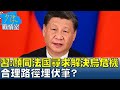 習近平:願同法國尋求解決烏克蘭危機 合理路徑埋伏筆? 少康戰情室 20240506