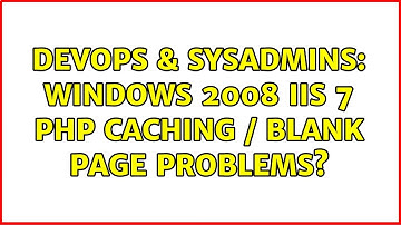 DevOps & SysAdmins: Windows 2008 IIS 7 PHP Caching / Blank Page Problems? (2 Solutions!!)